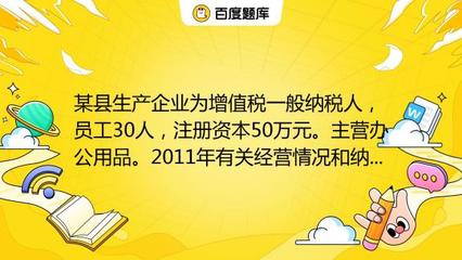 某县生产企业为增值税一般纳税人,员工30人,注册资本50万元。主营办公用品。2011年有关经营情况和纳税情况如下:(1)销售办公用品开具专用发票150万元,开具普通发票5_教育